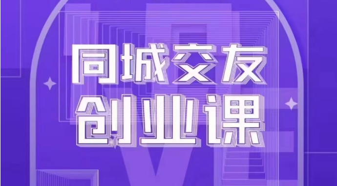 同城交友创业课：系统化的教你如何在你的城市进行一场同城交友创业-副业库