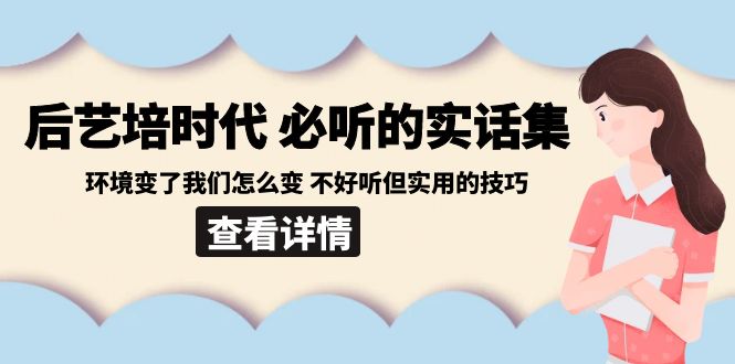 后艺培时代之必听的实话集：环境变了我们怎么变 不好听但实用的技巧-副业库