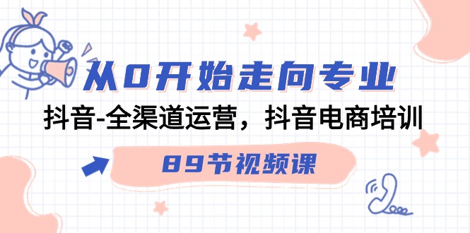 从0开始走向专业，抖音全渠道运营，抖音电商培训（90节视频课）-副业库