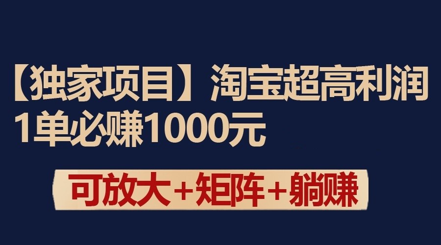 独家淘宝超高利润项目：1单必赚1000元，可放大可矩阵操作-副业库