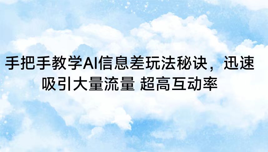 手把手教学AI信息差玩法秘诀，迅速吸引大量流量 超高互动率-副业库