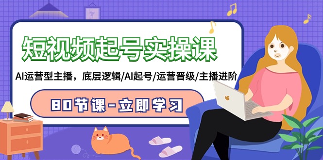 短视频起号实操课，AI运营型主播，底层逻辑/AI起号/运营晋级/主播进阶/80节课-副业库