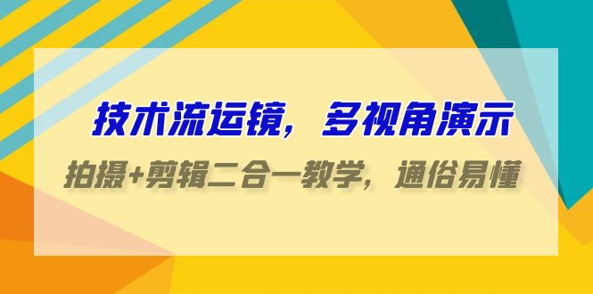 技术流运镜，多视角演示，拍摄+剪辑二合一教学，通俗易懂（70节课）-副业库