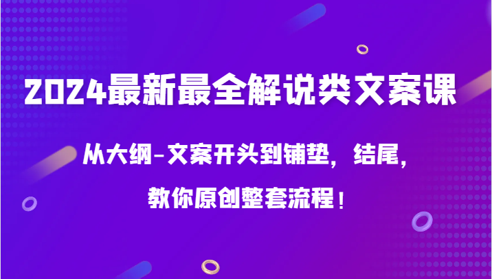 2024最新最全解说类文案课，从大纲-文案开头到铺垫，结尾，教你原创整套流程！-副业库
