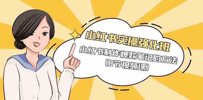 小红书实操强化班，小红书制作爆款笔记的方法（8节视频课）-副业库
