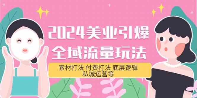 2024美业引爆全域流量玩法，素材打法 付费打法 底层逻辑 私城运营等(31节)-副业库