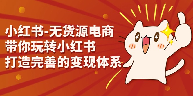 小红书-无货源电商，带你玩转小红书，打造完善的变现体系-副业库