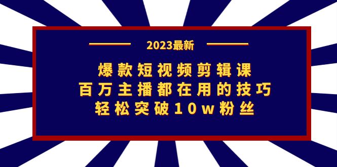 爆款短视频剪辑课：百万主播都在用的技巧，轻松突破10w粉丝-副业库