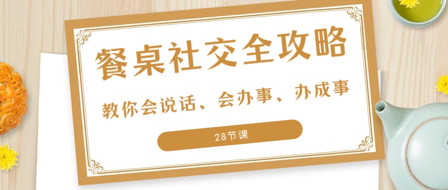 27项餐桌社交全攻略：教你会说话、会办事、办成事（28节课）-副业库