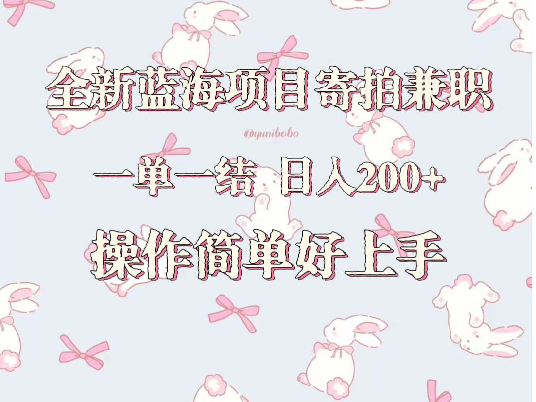 全新蓝海项目寄拍兼职，日入200+，操作简单好上手。-副业库