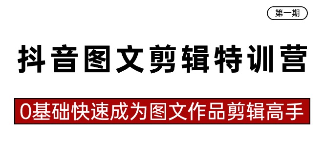 抖音图文剪辑特训营第一期，0基础快速成为图文作品剪辑高手（23节课）-副业库