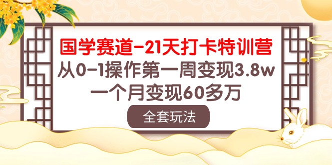 国学赛道21天打卡特训营：从0-1操作第一周变现3.8w，一个月变现60多万！-副业库