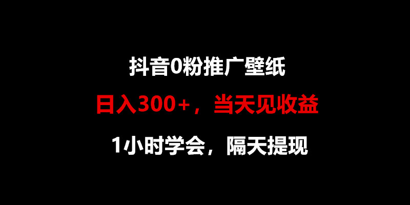 日入300+，抖音0粉推广壁纸，1小时学会，当天见收益，隔天提现-副业库
