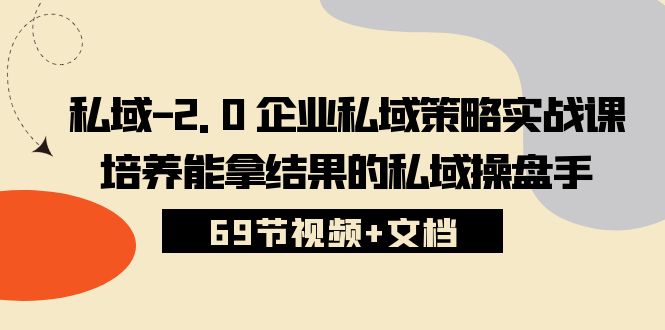 私域2.0企业私域策略实战课，培养能拿结果的私域操盘手 (69节视频+文档)-副业库