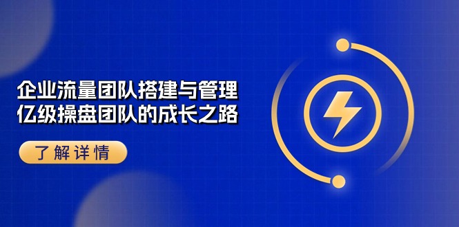 企业流量团队搭建与管理，亿级操盘团队的成长之路（28节课）-副业库
