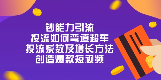 钞 能 力 引 流：投流弯道超车，投流系数及增长方法，创造爆款短视频（20节）-副业库