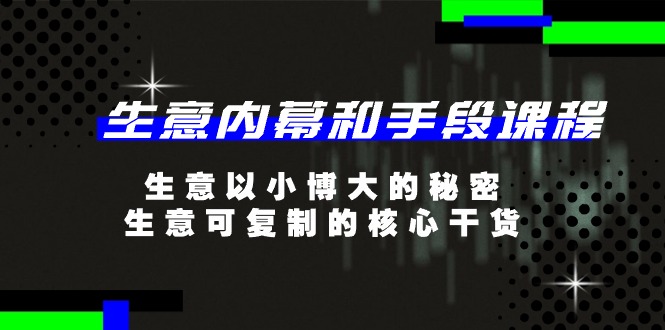 生意内幕和手段课程，生意以小博大的秘密，生意可复制的核心干货（20节）-副业库