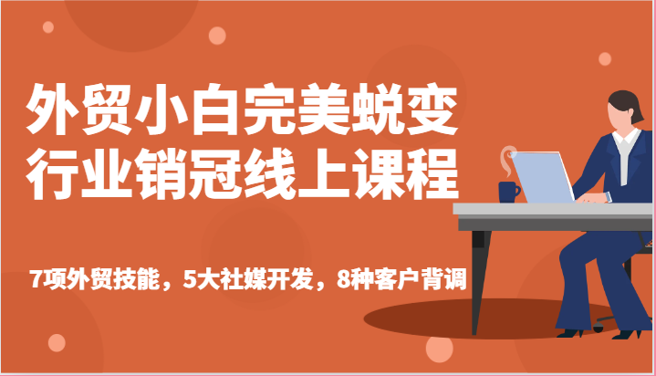 外贸小白完美蜕变行业销冠线上课程-7项外贸技能，5大社媒开发，8种客户背调-副业库