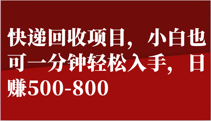 快递回收项目，小白也可一分钟轻松入手，日赚500-800-副业库