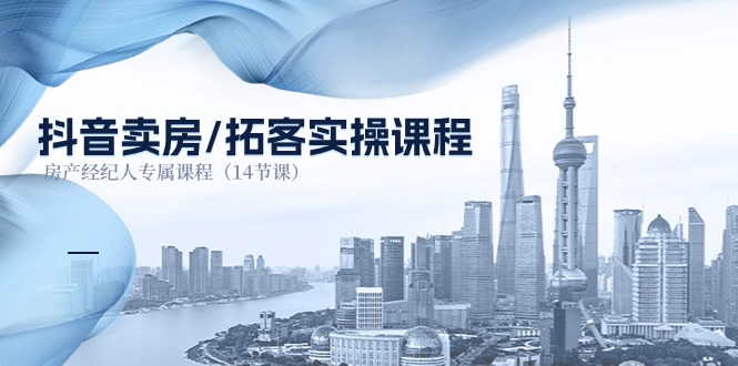 抖音卖房拓客实操课程，房产经纪人专属课程（14节课）-副业库
