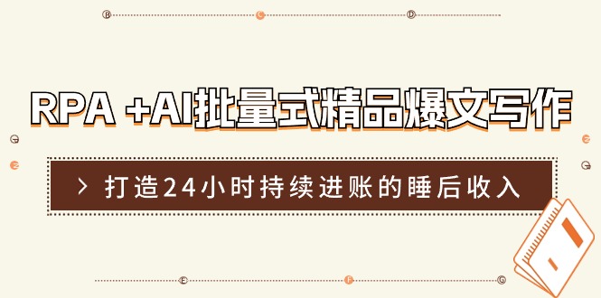 RPA+AI批量式精品爆文写作日更实操营，打造24小时持续进账的睡后收入-副业库