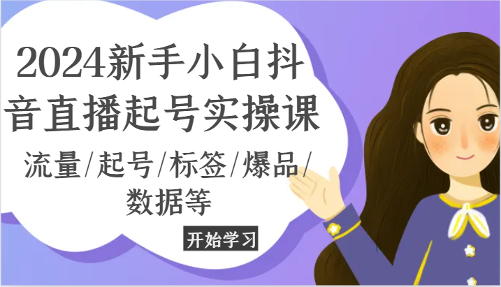 2024新手小白抖音直播起号实操课，流量/起号/标签/爆品/数据等-副业库