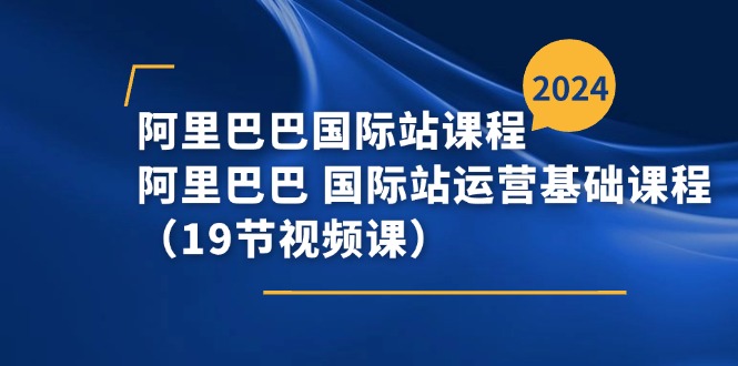 阿里巴巴国际站课程，阿里巴巴国际站运营基础课程（19节视频课）-副业库