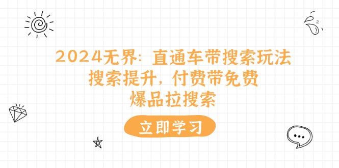 2024无界直通车带搜索玩法，搜索提升，付费带免费，爆品拉搜索-副业库