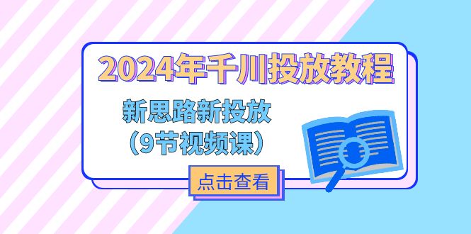 2024年千川投放教程，新思路+新投放（9节视频课）-副业库