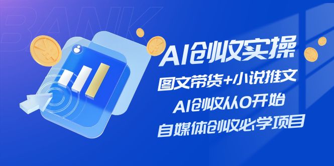 AI创收实操—图文带货+小说推文，AI创收从0开始，自媒体创收必学项目-副业库