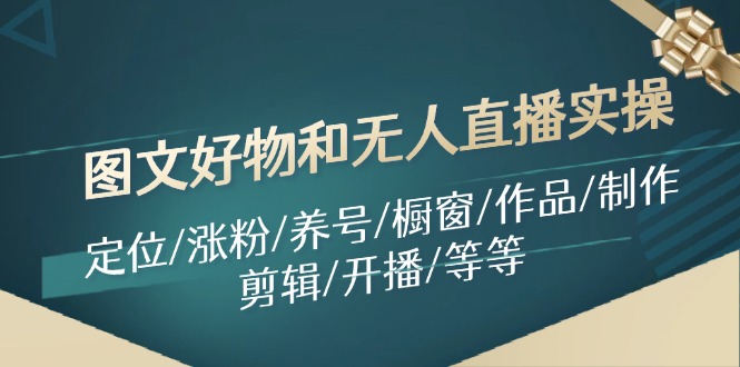 图文好物和无人直播实操：定位/涨粉/养号/橱窗/作品/制作/剪辑/开播/等等-副业库