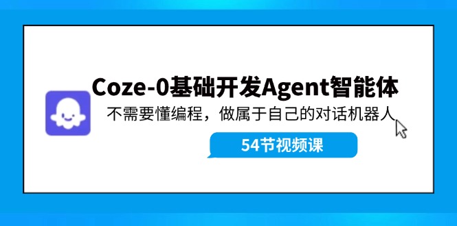 Coze-0基础开发 Agent智能体教程：不需要懂编程，做属于自己的对话机器人-副业库