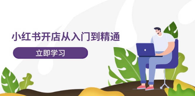小红书开店从入门到精通，快速掌握小红书店铺运营，实现开店创收（202节）-副业库