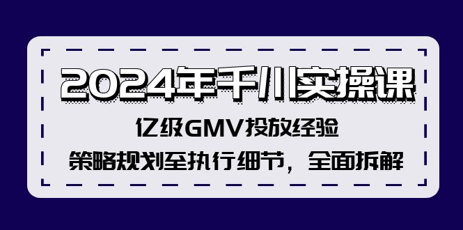 2024年千川实操课，亿级GMV投放经验，策略规划至执行细节，全面拆解-副业库