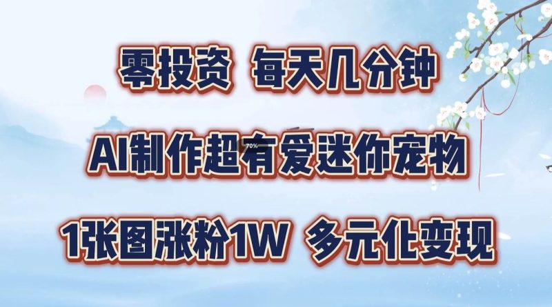 零投资，每天几分钟，AI制作超有爱迷你宠物玩法，多元化变现，手把手交给你-副业库