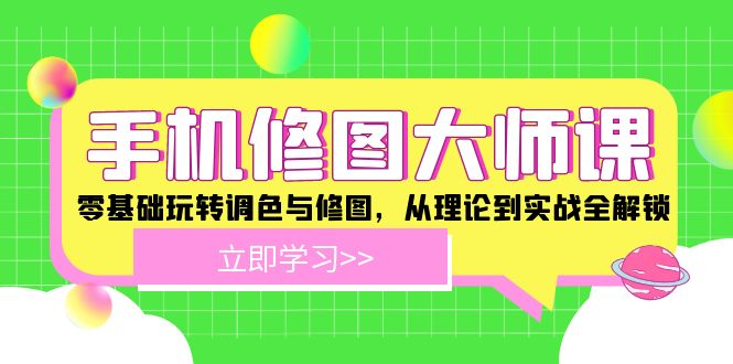 手机修图大师课：零基础玩转调色与修图，从理论到实战全解锁-副业库