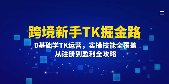 跨境新手TK掘金路：0基础学TK运营，实操技能全覆盖，从注册到盈利全攻略-副业库