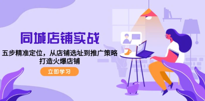 同城店铺实战：五步精准定位，从店铺选址到推广策略，打造火爆店铺-副业库