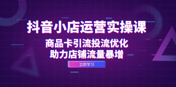 抖音小店运营实操课：商品卡引流投流优化，助力店铺流量暴增-副业库