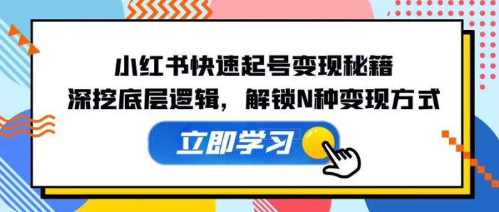 小红书快速起号变现秘籍：深挖底层逻辑，解锁N种变现方式-副业库