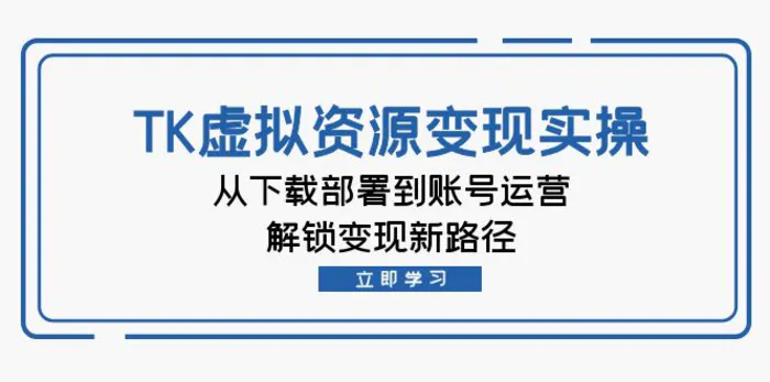 TK虚拟资源变现实操：从下载部署到账号运营，解锁变现新路径-副业库