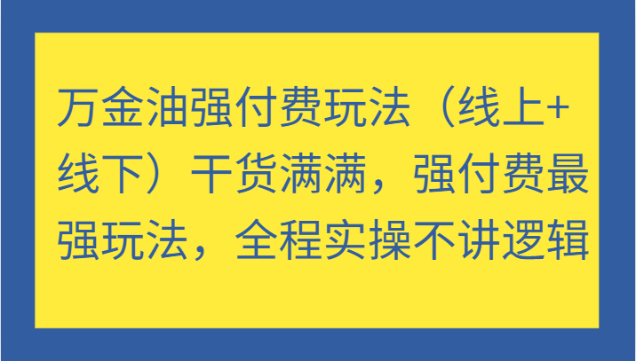 万金油强付费玩法（线上+线下）干货满满，强付费最强玩法，全程实操不讲逻辑-副业库