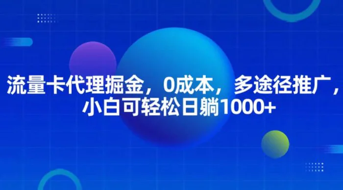 流量卡代理掘金，0成本，多途径推广，小白可轻松日躺1000+-副业库
