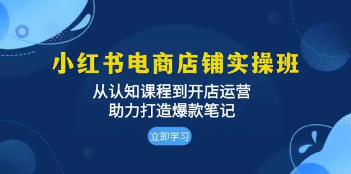 小红书电商店铺实操班：从认知课程到开店运营，助力打造爆款笔记-副业库