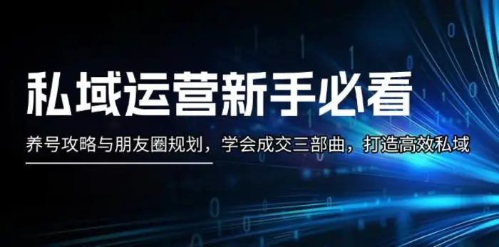 私域运营新手必看：养号攻略与朋友圈规划，学会成交三部曲，打造高效私域-副业库