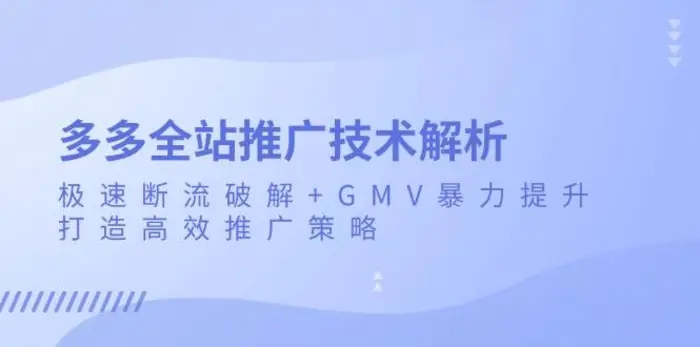 多多全站推广技术解析：极速断流破解+GMV暴力提升，打造高效推广策略-副业库