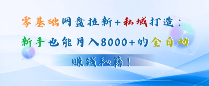 零基础网盘拉新+私域引流：新手也能月入50000+的全自动赚钱秘籍!-副业库