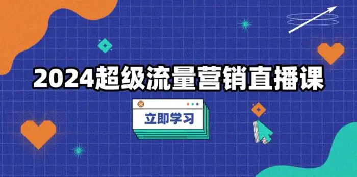 2024超级流量营销直播课，低成本打法，提升流量转化率，案例拆解爆款-副业库