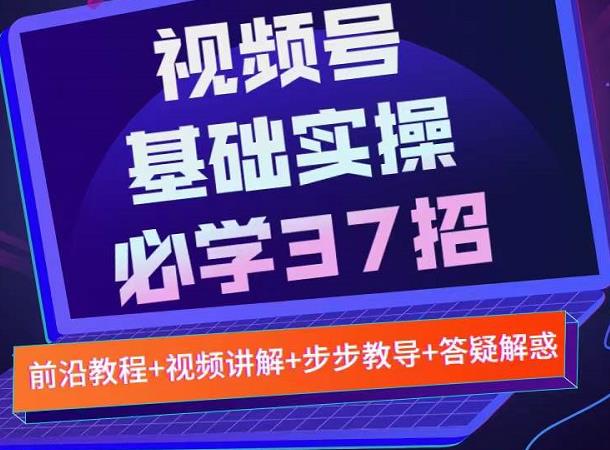 视频号实战基础必学37招，每个步骤都有具体操作流程，简单易懂好操作-副业库