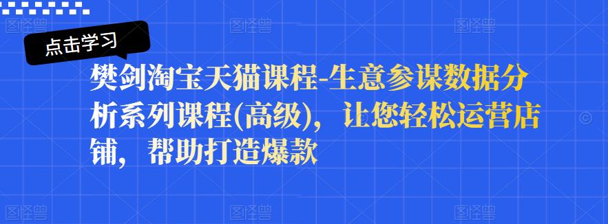 樊剑淘宝天猫课程-生意参谋数据分析系列课程(高级)，让您轻松运营店铺，帮助打造爆款-副业库